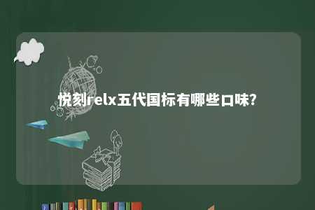 悦刻relx五代国标有哪些口味？ 